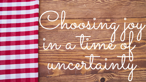 Choosing Joy in a Time of Uncertainty